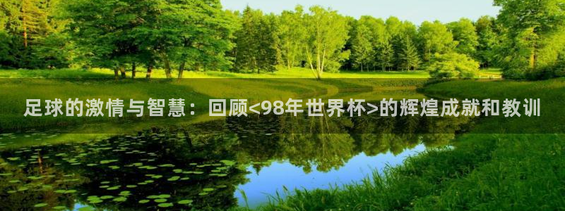 2026世界杯赛制：足球的激情与智慧：回顾<98年世界杯>的辉煌成就和教训
